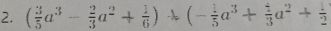 ( 3/5 a^3- 2/3 a^2+ 1/6 )/ (- 1/5 a^3+ 1/3 a^2+ 1/2 