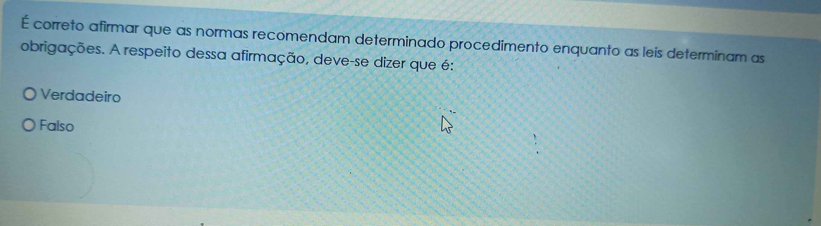 É correto afirmar que as normas recomendam determinado procedimento enquanto as leis determinam as
obrigações. A respeito dessa afirmação, deve-se dizer que é:
Verdadeiro
Falso