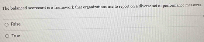 The balanced scorecard is a framework that organizations use to report on a diverse set of performance measures.
False
True