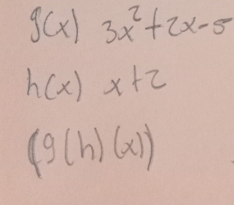 g(x)3x^2+2x-5
h(x)x+2
(g(h)(x))