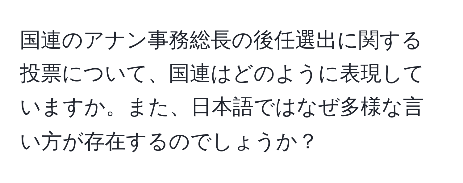 国連のアナン事務総長の後任選出に関する投票について、国連はどのように表現していますか。また、日本語ではなぜ多様な言い方が存在するのでしょうか？