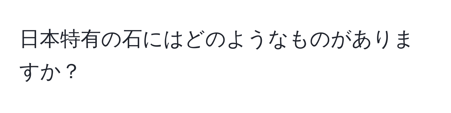 日本特有の石にはどのようなものがありますか？