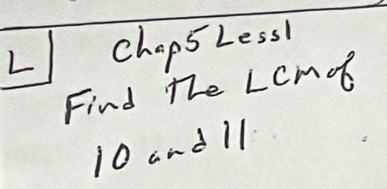 Chops Less! 
Find the LCmot
10 andll