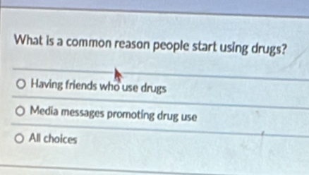 What is a common reason people start using drugs?
Having friends who use drugs
Media messages promoting drug use
All choices