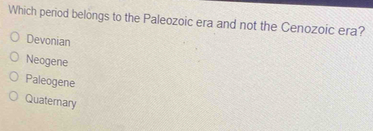 Which period belongs to the Paleozoic era and not the Cenozoic era?
Devonian
Neogene
Paleogene
Quatemary