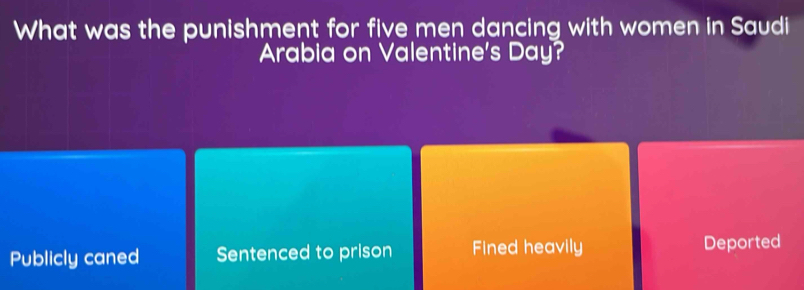 What was the punishment for five men dancing with women in Saudi
Arabia on Valentine's Day?
Publicly caned Sentenced to prison Fined heavily Deported