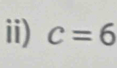 ii) c=6