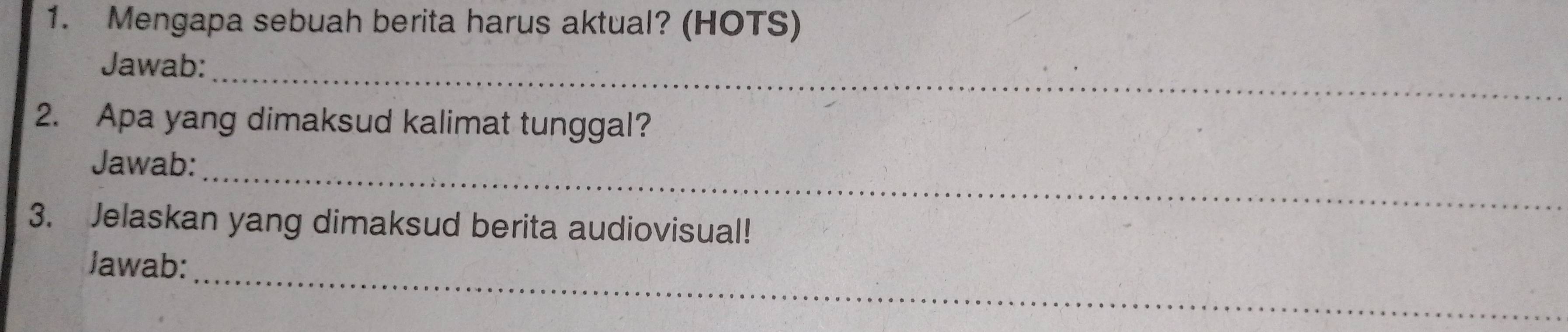 Mengapa sebuah berita harus aktual? (HOTS) 
Jawab:_ 
2. Apa yang dimaksud kalimat tunggal? 
Jawab:_ 
3. Jelaskan yang dimaksud berita audiovisual! 
Jawab:_