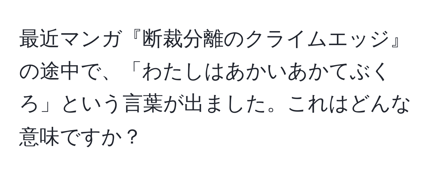 最近マンガ『断裁分離のクライムエッジ』の途中で、「わたしはあかいあかてぶくろ」という言葉が出ました。これはどんな意味ですか？