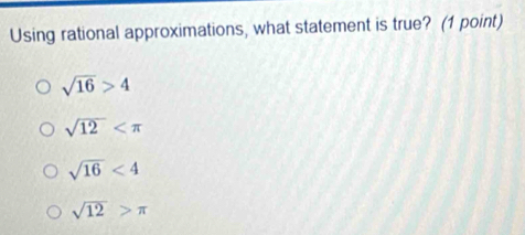 Using rational approximations, what statement is true? (1 point)
sqrt(16)>4
sqrt(12)
sqrt(16)<4</tex>
sqrt(12)>π
