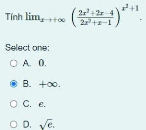 Tính lim_xto +∈fty ( (2x^2+2x-4)/2x^2+x-1 )^x^2+1. 
Select one:
A. 0.
B. +∞.
C. e.
D. sqrt(e).