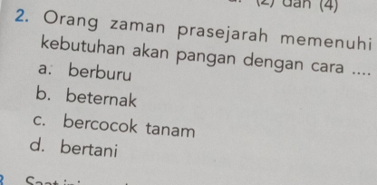 ) đan (4
2. Orang zaman prasejarah memenuhi
kebutuhan akan pangan dengan cara ....
a. berburu
b.beternak
c. bercocok tanam
d. bertani