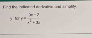 Find the indicated derivative and simplify.
y' for y= (9x-2)/x^2+3x 