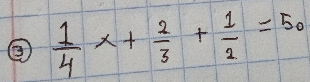 ②  1/4 x+ 2/3 + 1/2 =50