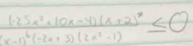 frac 1-25x^2+10x-4)(x+2)^7(x-1)^6(-2x+3)(2x^2-1)≤ 0