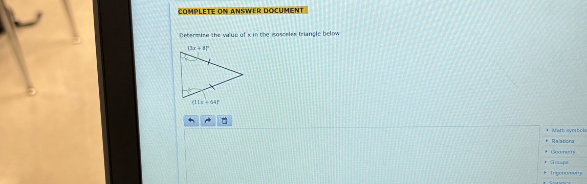 COMPLETE ON ANSWER DOCUMENT
Determine the value of  the isosceles triangle below xir
(11 1x+64)^circ 
Math symbols
Relations
Geametry
Groups
Trigonometry