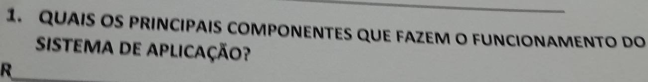 QUAIS OS PRINCIPAIS COMPONENTES QUE FAZEM O FUNCIONAMENTO DO 
SISTEMA DE APLICAÇÃo? 
R