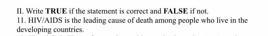 Write TRUE if the statement is correct and FALSE if not. 
11. HIV/AIDS is the leading cause of death among people who live in the 
developing countries.