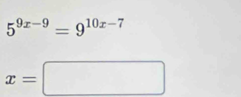 5^(9x-9)=9^(10x-7)
x=□