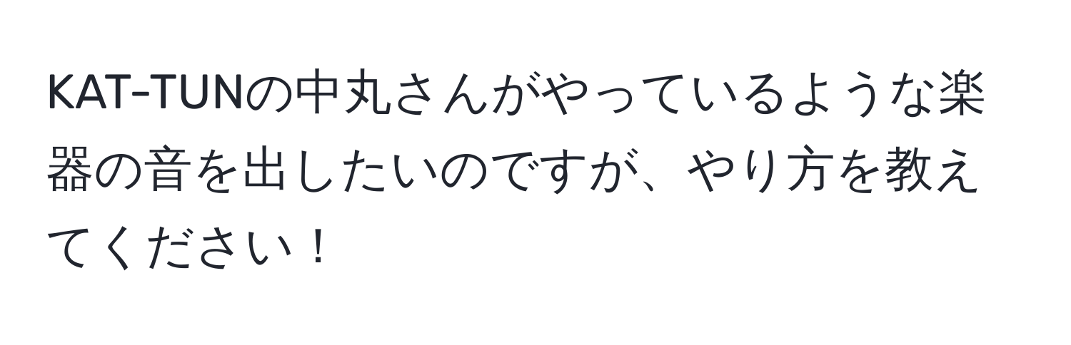 KAT-TUNの中丸さんがやっているような楽器の音を出したいのですが、やり方を教えてください！