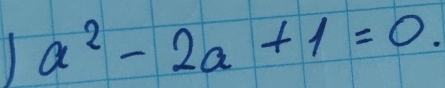 a^2-2a+1=0.