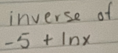 inverse of
-5+ln x