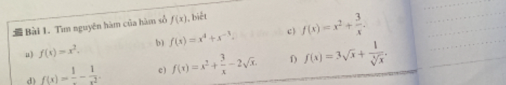 # Bài 1. Tìm nguyên hàm của hàm số f(x) 1, biết 
b) f(x)=x^4+x^(-3) c) f(x)=x^2+ 3/x . 
μ f(x)=x^2. 
d) f(x)= 1/x - 1/x^2 . c ) f(x)=x^2+ 3/x -2sqrt(x). f) f(x)=3sqrt(x)+ 1/sqrt[4](x) .