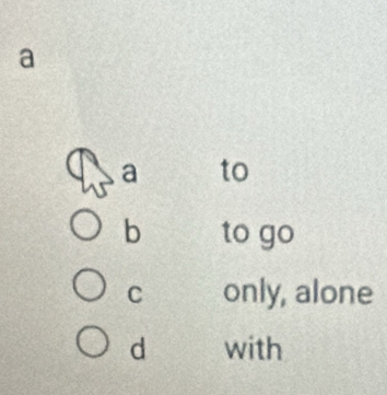 a
a to
b to go
C only, alone
d with