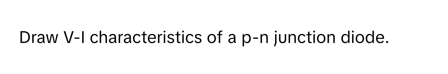 Draw V-I characteristics of a p-n junction diode.