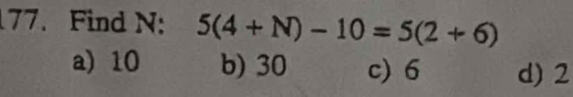 Find N : 5(4+N)-10=5(2+6)
a) 10 b) 30
c) 6 d) 2