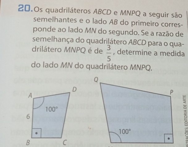 20.0s quadriláteros ABCD e MNPQ a seguir são
semelhantes e o lado AB do primeiro corres-
ponde ao lado MN do segundo. Se a razão de
semelhança do quadrilátero ABCD para o qua-
drilátero MNPQ é de  3/5  , determine a medida
do lado MN do quadrilátero MNPQ.