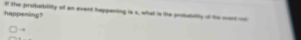 If the probability of an event happening is s, what is the probability of the ovent not 
happening? 
a