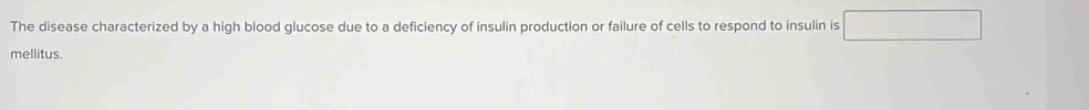 The disease characterized by a high blood glucose due to a deficiency of insulin production or failure of cells to respond to insulin is □ 
mellitus.