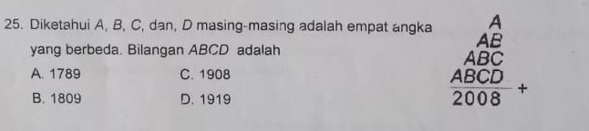 Diketahui A, B, C, dan, D masing-masing adalah empat angka
yang berbeda. Bilangan ABCD adalah
A. 1789 C. 1908
B. 1809 D. 1919
beginarrayr Awidehat B Awidehat BC ABCD 2008endarray _+