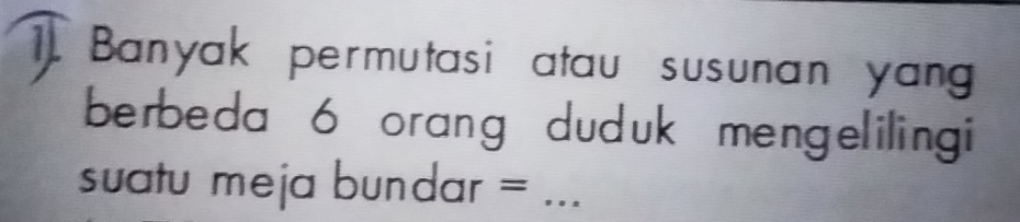 Banyak permutasi atau susunan yang 
berbeda 6 orang duduk mengelilingi 
suatu meja bundar =_