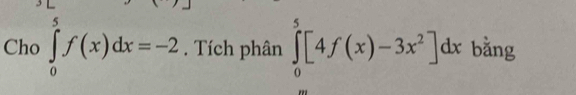 Cho ∈tlimits _0^(5f(x)dx=-2. Tích phân ∈tlimits _0^5[4f(x)-3x^2)]dx bằng