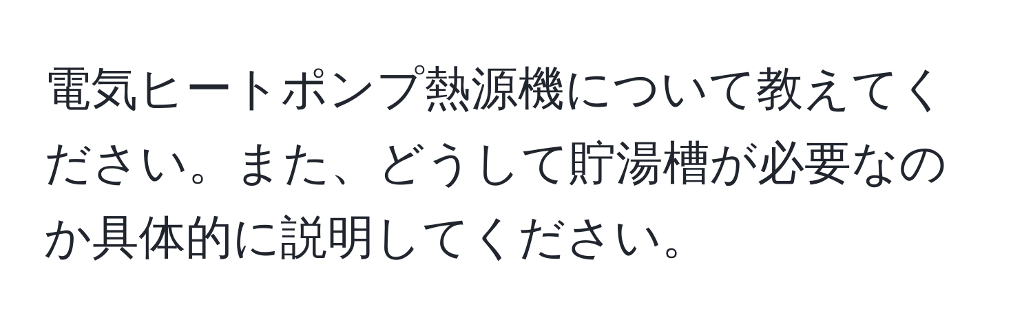 電気ヒートポンプ熱源機について教えてください。また、どうして貯湯槽が必要なのか具体的に説明してください。