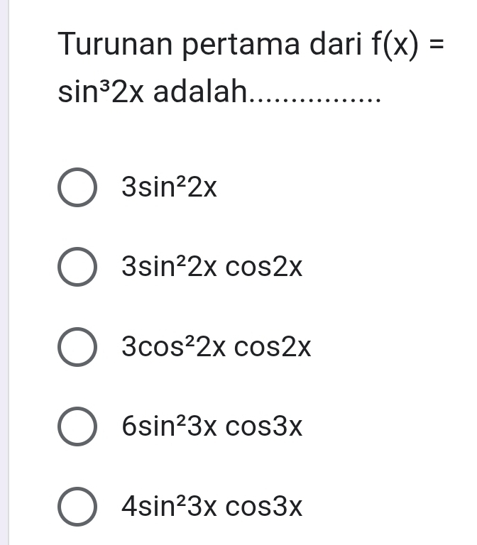 Turunan pertama dari f(x)=
sin^32x adalah
3sin^22x
3sin^22xcos 2x
3cos^22xcos 2x
6sin^23xcos 3x
4sin^23xcos 3x