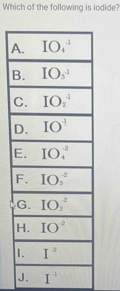 Which of the following is iodide?
A
J. I^(-1)