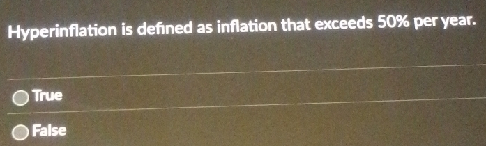 Hyperinflation is defned as inflation that exceeds 50% per year.
True
False