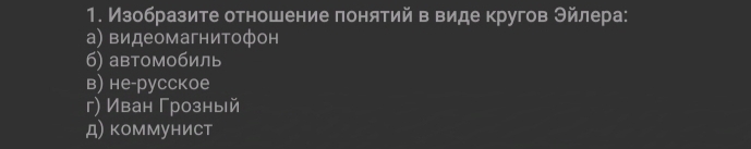 Изобразите отношение лонятий в виде кругов Θйлера: 
а) видеомагнитофон 
б) автомобиль 
в) не-русское 
г) Иван Грозный 
д) коммунист