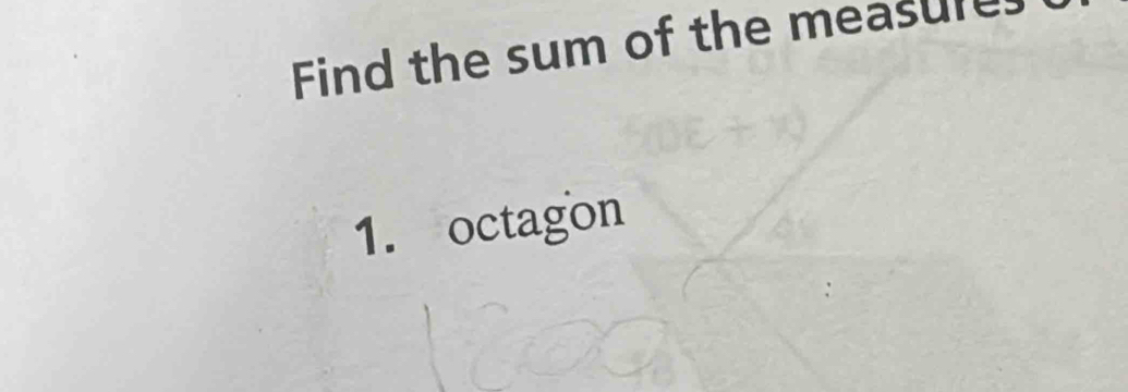 Find the sum of the measures 
1. octagon