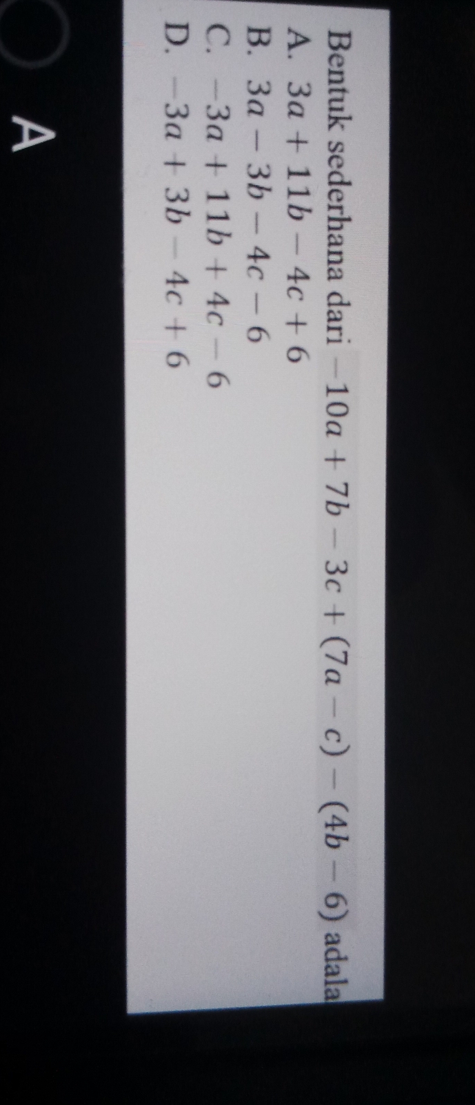 Bentuk sederhana dari -10a+7b-3c+(7a-c)-(4b-6) adala
A. 3a+11b-4c+6
B. 3a-3b-4c-6
C. -3a+11b+4c-6
D. -3a+3b-4c+6
A