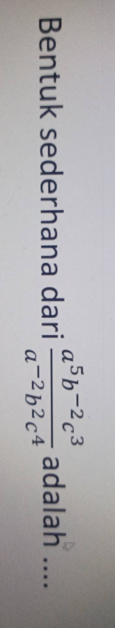 Bentuk sederhana dari  (a^5b^(-2)c^3)/a^(-2)b^2c^4  adalah ....