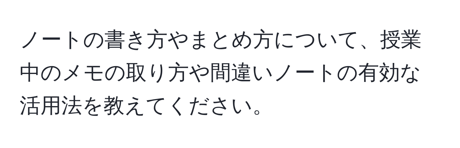 ノートの書き方やまとめ方について、授業中のメモの取り方や間違いノートの有効な活用法を教えてください。