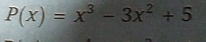 P(x)=x^3-3x^2+5