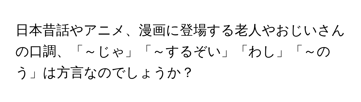 日本昔話やアニメ、漫画に登場する老人やおじいさんの口調、「～じゃ」「～するぞい」「わし」「～のう」は方言なのでしょうか？