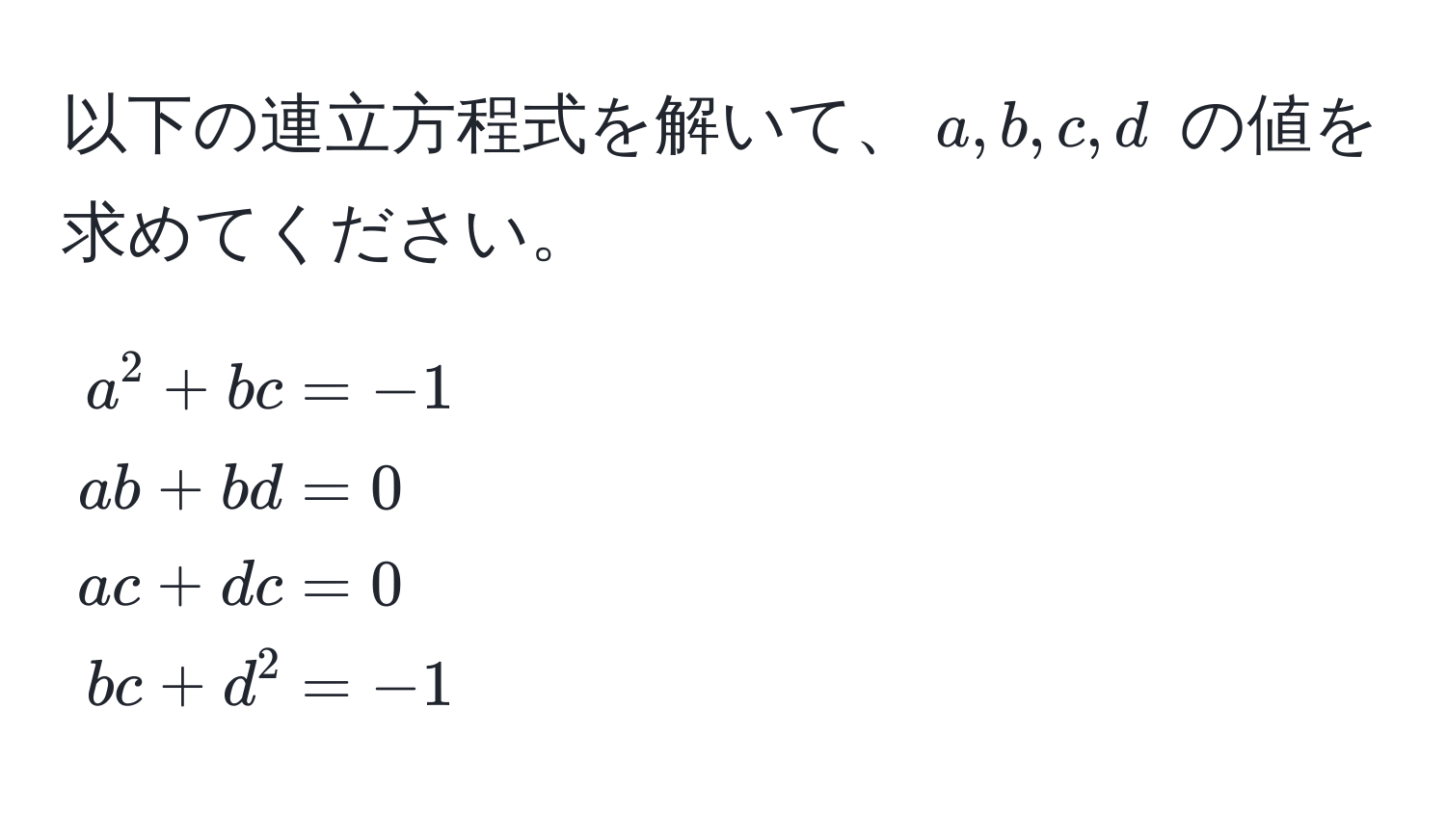 以下の連立方程式を解いて、$a, b, c, d$ の値を求めてください。

[
beginalign*
a^(2 + bc &= -1 
ab + bd &= 0 
ac + dc &= 0 
bc + d^2 &= -1
endalign*)
]