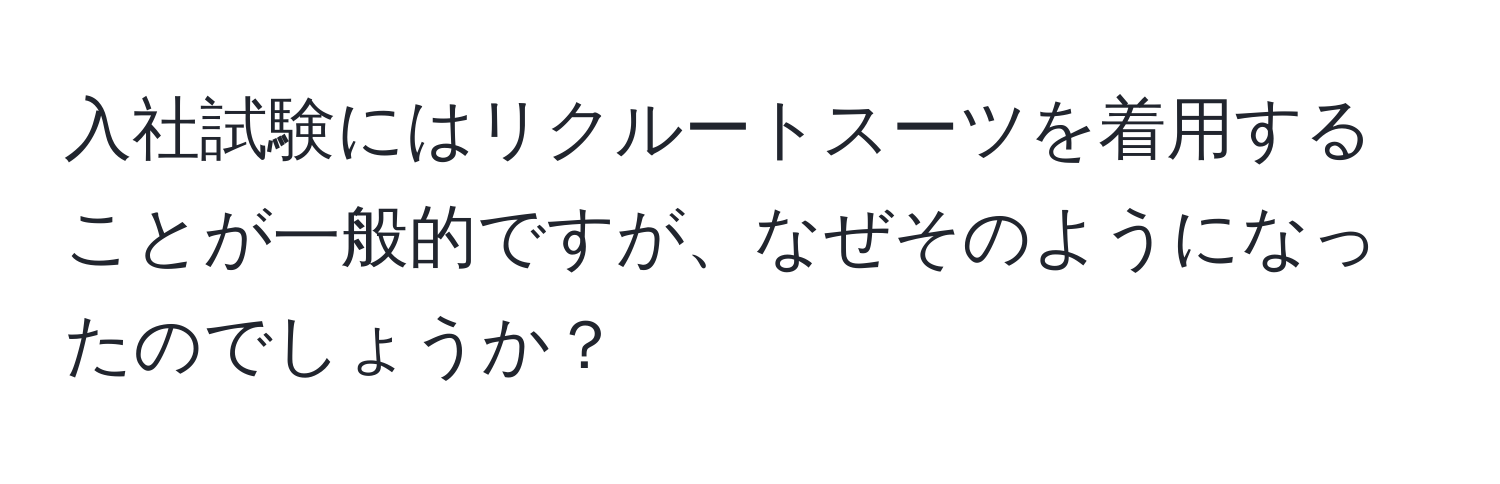 入社試験にはリクルートスーツを着用することが一般的ですが、なぜそのようになったのでしょうか？