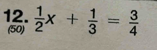  1/2 x+ 1/3 = 3/4 
(50)